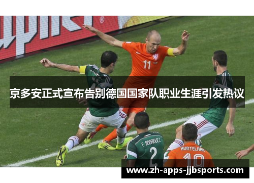 京多安正式宣布告别德国国家队职业生涯引发热议