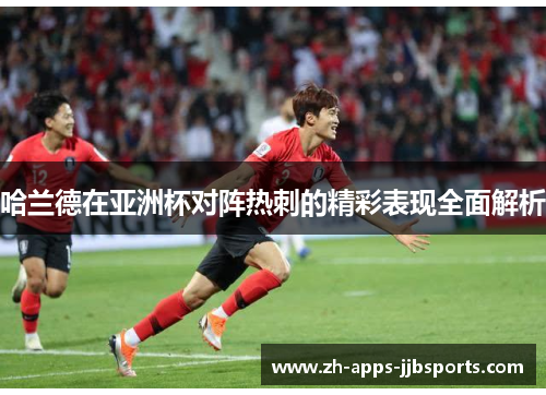 哈兰德在亚洲杯对阵热刺的精彩表现全面解析 哈兰德在亚洲杯对阵热刺的精彩表现全面解析