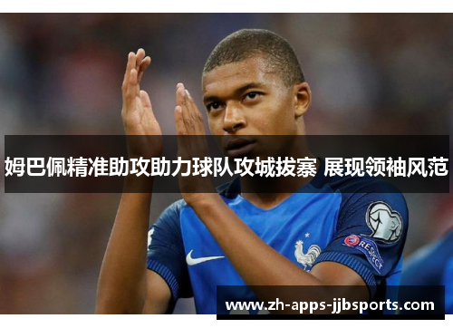 姆巴佩精准助攻助力球队攻城拔寨 展现领袖风范 姆巴佩精准助攻助力球队攻城拔寨 展现领袖风范