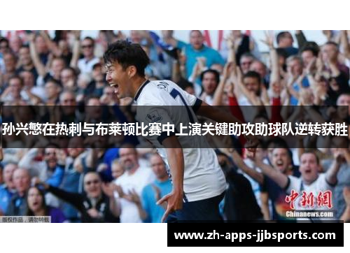 孙兴慜在热刺与布莱顿比赛中上演关键助攻助球队逆转获胜 孙兴慜在热刺与布莱顿比赛中上演关键助攻助球队逆转获胜