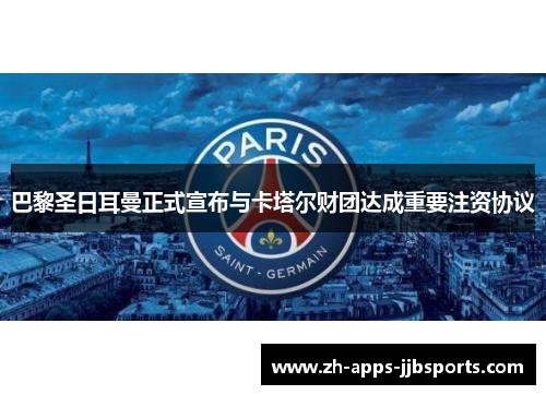 巴黎圣日耳曼正式宣布与卡塔尔财团达成重要注资协议 巴黎圣日耳曼正式宣布与卡塔尔财团达成重要注资协议