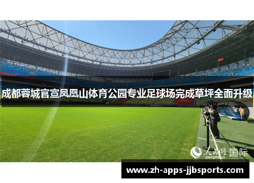 成都蓉城官宣凤凰山体育公园专业足球场完成草坪全面升级 成都蓉城官宣凤凰山体育公园专业足球场完成草坪全面升级