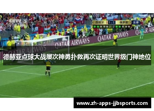 德赫亚点球大战屡次神勇扑救再次证明世界级门神地位 德赫亚点球大战屡次神勇扑救再次证明世界级门神地位