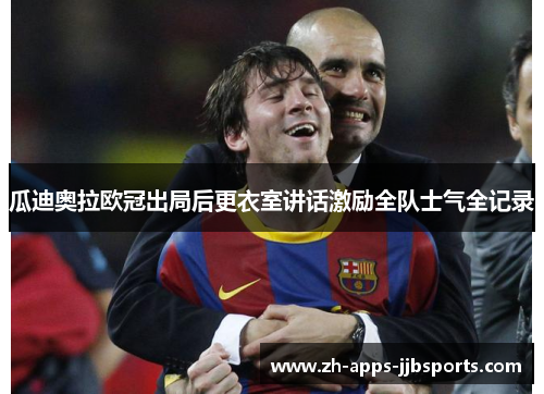 瓜迪奥拉欧冠出局后更衣室讲话激励全队士气全记录 瓜迪奥拉欧冠出局后更衣室讲话激励全队士气全记录