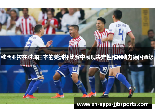 穆西亚拉在对阵日本的美洲杯比赛中展现决定性作用助力德国晋级