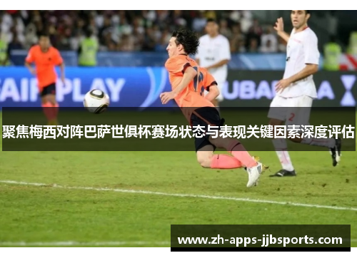 聚焦梅西对阵巴萨世俱杯赛场状态与表现关键因素深度评估