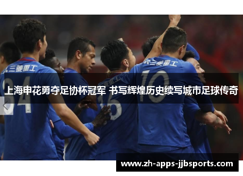 上海申花勇夺足协杯冠军 书写辉煌历史续写城市足球传奇