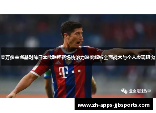莱万多夫斯基对阵日本欧联杯赛场统治力深度解析全面战术与个人表现研究 莱万多夫斯基对阵日本欧联杯赛场统治力深度解析全面战术与个人表现研究